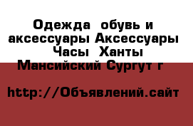 Одежда, обувь и аксессуары Аксессуары - Часы. Ханты-Мансийский,Сургут г.